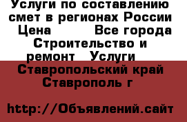 Услуги по составлению смет в регионах России › Цена ­ 500 - Все города Строительство и ремонт » Услуги   . Ставропольский край,Ставрополь г.